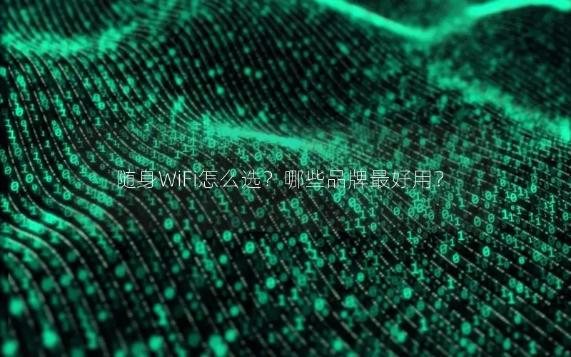 随身WiFi怎么选？哪些品牌最好用？