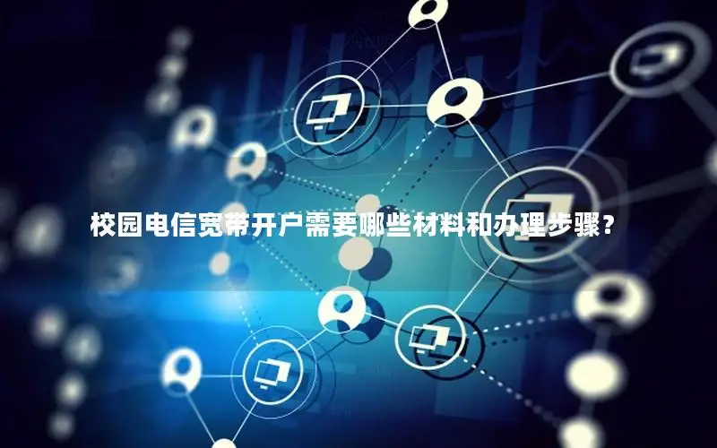 校园电信宽带开户需要哪些材料和办理步骤？