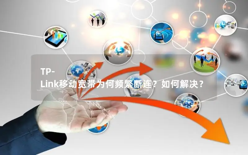 TP-Link移动宽带为何频繁断连？如何解决？