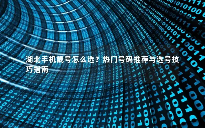 湖北手机靓号怎么选？热门号码推荐与选号技巧指南