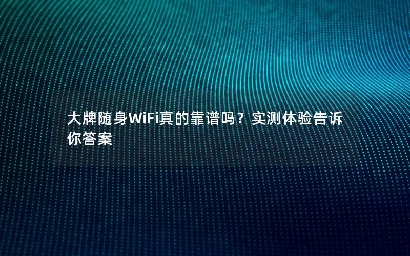 大牌随身WiFi真的靠谱吗？实测体验告诉你答案