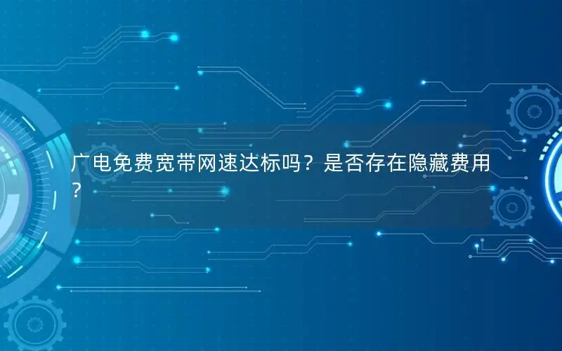 广电免费宽带网速达标吗？是否存在隐藏费用？