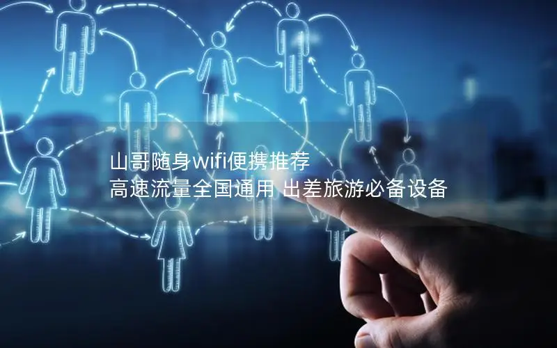 山哥随身wifi便携推荐 高速流量全国通用 出差旅游必备设备