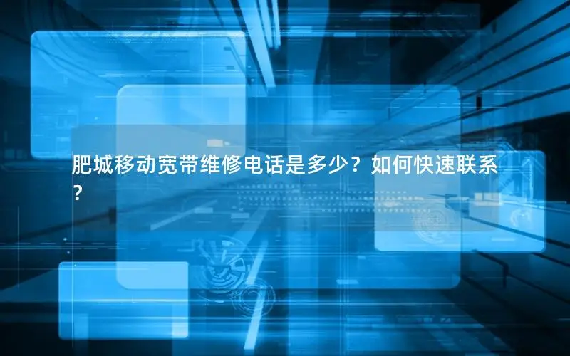 肥城移动宽带维修电话是多少？如何快速联系？