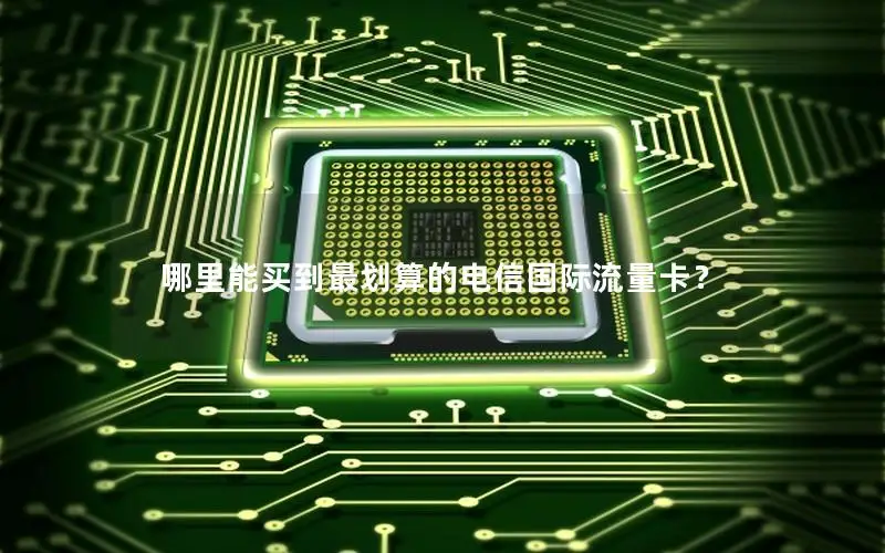 哪里能买到最划算的电信国际流量卡？