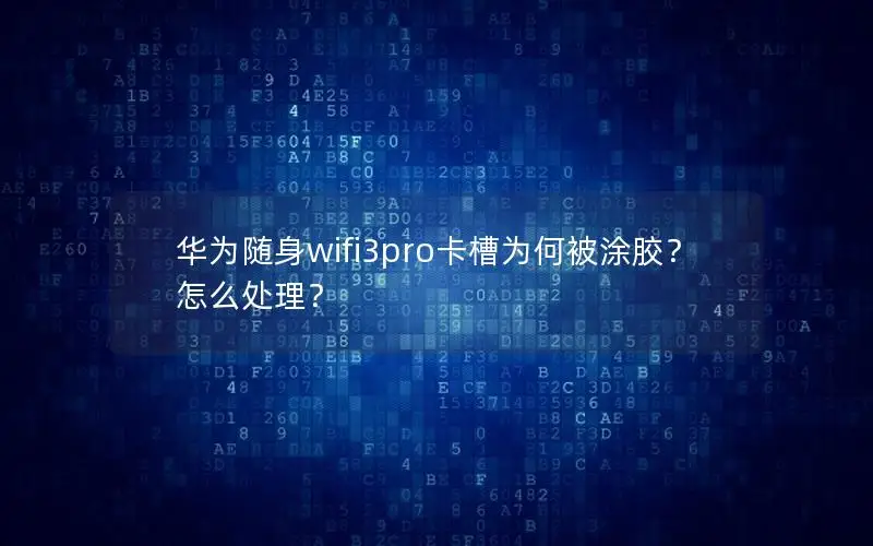 华为随身wifi3pro卡槽为何被涂胶？怎么处理？