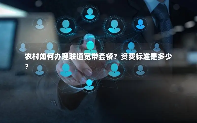 农村如何办理联通宽带套餐？资费标准是多少？
