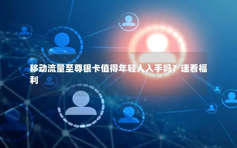 移动流量至尊银卡值得年轻人入手吗？速看福利