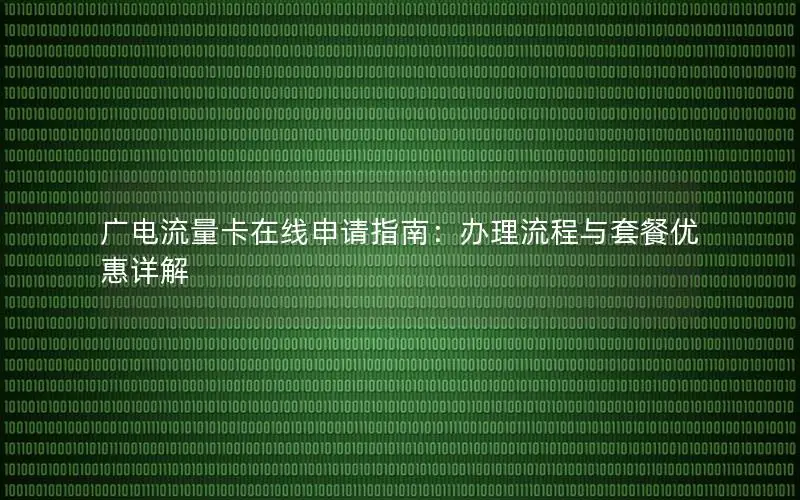广电流量卡在线申请指南：办理流程与套餐优惠详解
