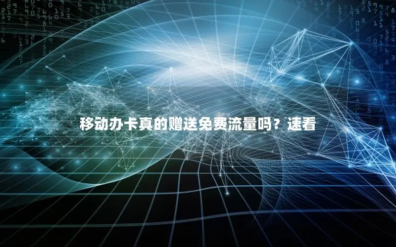 移动办卡真的赠送免费流量吗？速看