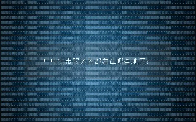 广电宽带服务器部署在哪些地区？