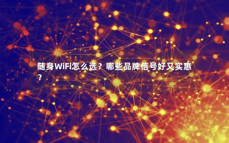 随身WiFi怎么选？哪些品牌信号好又实惠？