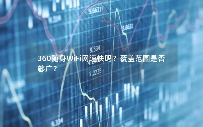 360随身WiFi网速快吗？覆盖范围是否够广？