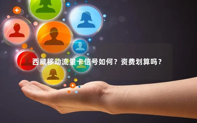 西藏移动流量卡信号如何？资费划算吗？