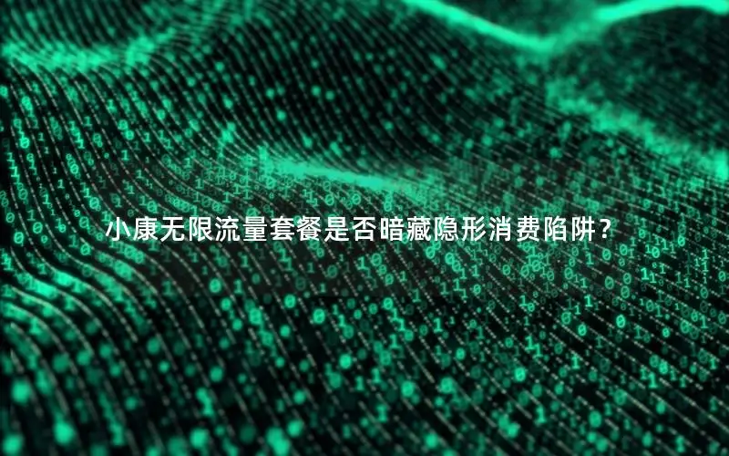 小康无限流量套餐是否暗藏隐形消费陷阱？