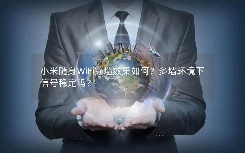 小米随身WiFi穿墙效果如何？多墙环境下信号稳定吗？