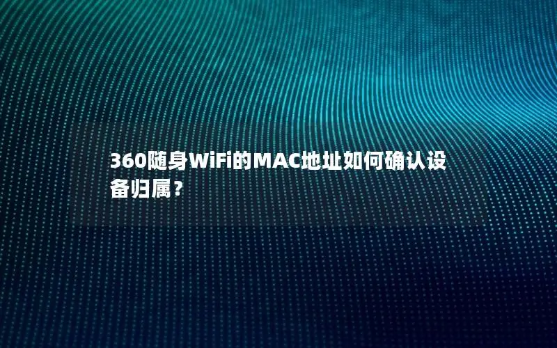 360随身WiFi的MAC地址如何确认设备归属？