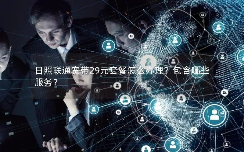 日照联通宽带29元套餐怎么办理？包含哪些服务？