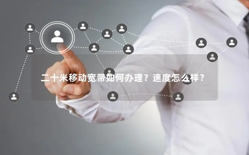 二十米移动宽带如何办理？速度怎么样？