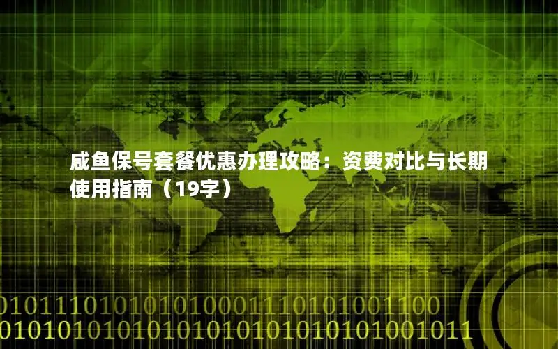咸鱼保号套餐优惠办理攻略：资费对比与长期使用指南（19字）