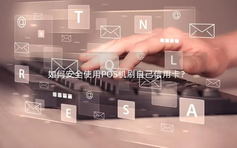 如何安全使用POS机刷自己信用卡？
