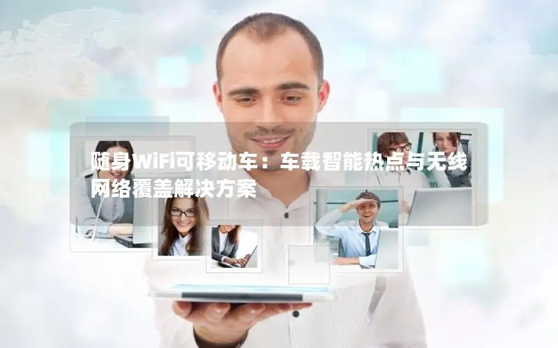随身WiFi可移动车：车载智能热点与无线网络覆盖解决方案