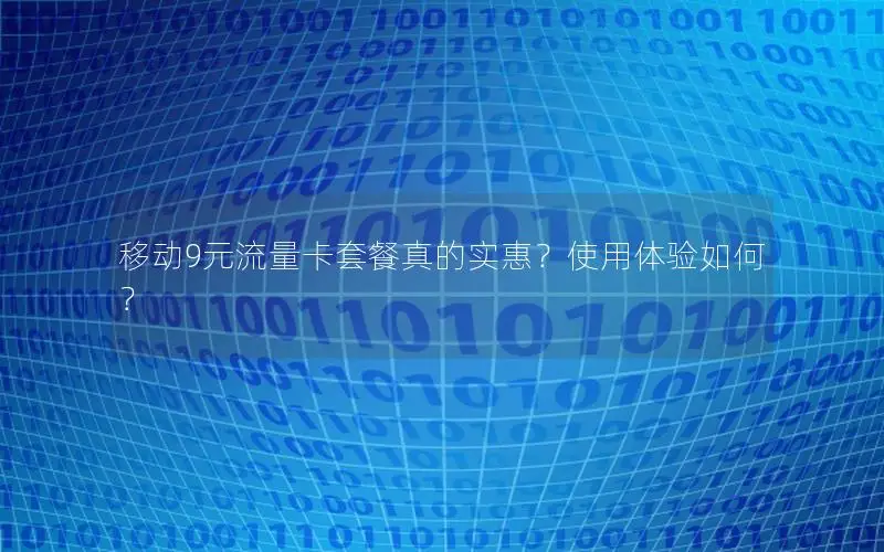 移动9元流量卡套餐真的实惠？使用体验如何？
