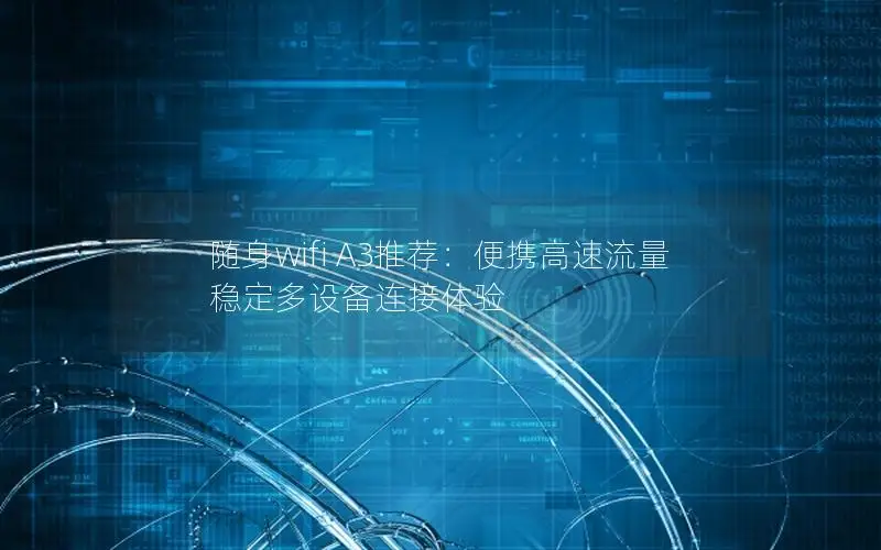 随身wifi A3推荐：便携高速流量 稳定多设备连接体验