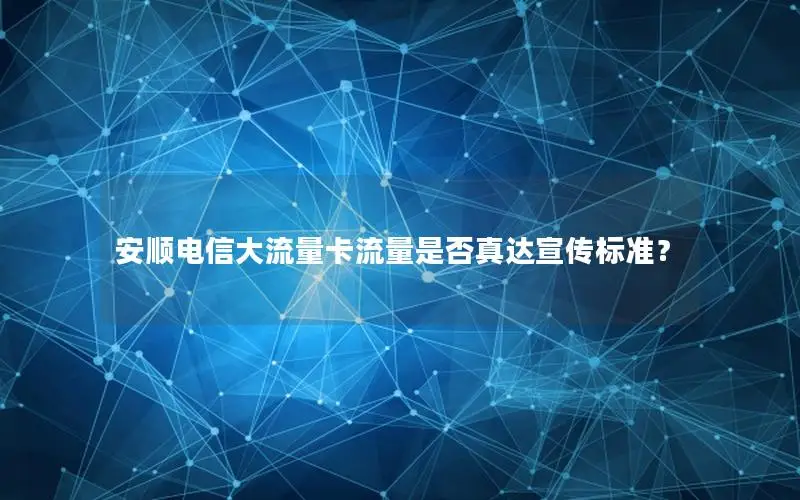 安顺电信大流量卡流量是否真达宣传标准？