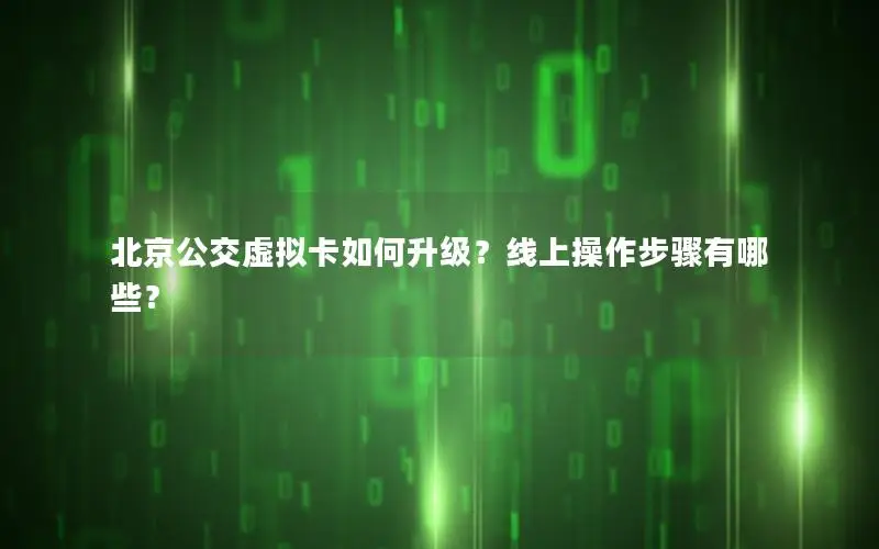 北京公交虚拟卡如何升级？线上操作步骤有哪些？