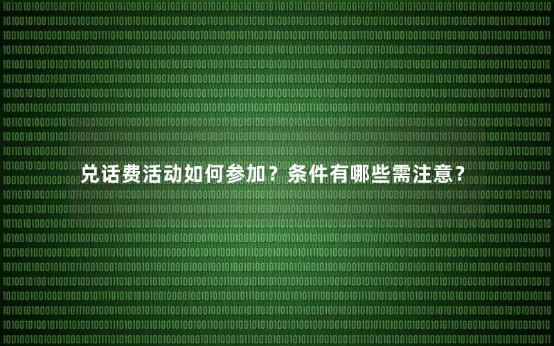 兑话费活动如何参加？条件有哪些需注意？