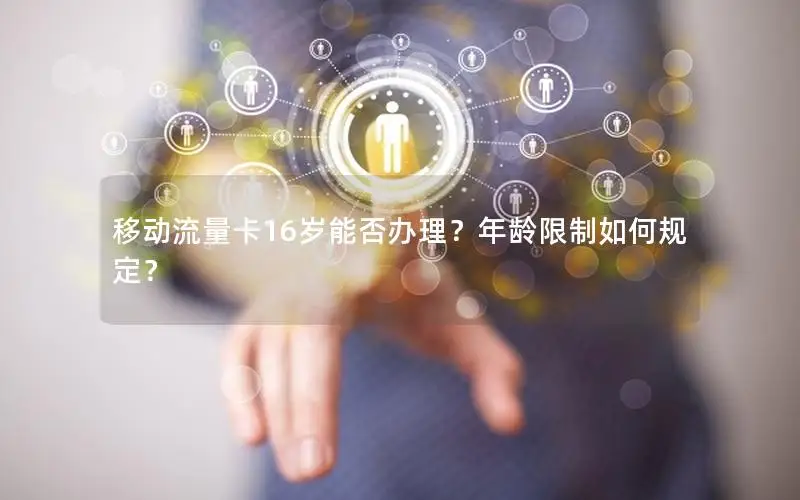 移动流量卡16岁能否办理？年龄限制如何规定？