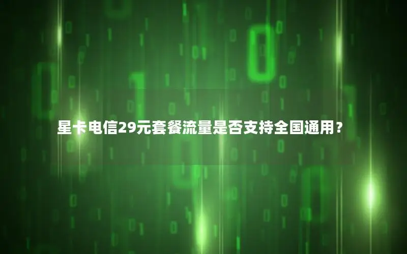 星卡电信29元套餐流量是否支持全国通用？