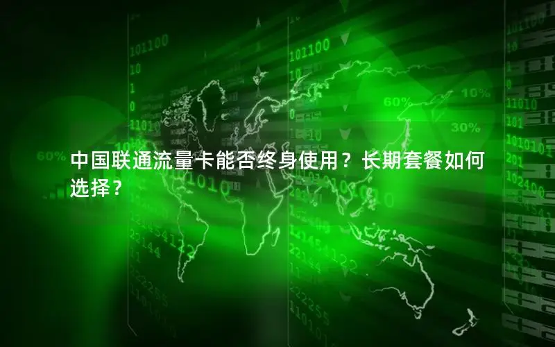 中国联通流量卡能否终身使用？长期套餐如何选择？