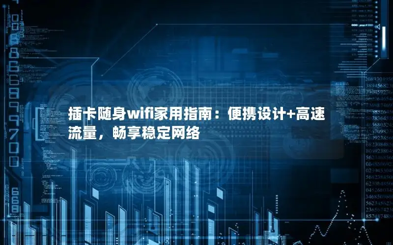插卡随身wifi家用指南：便携设计+高速流量，畅享稳定网络
