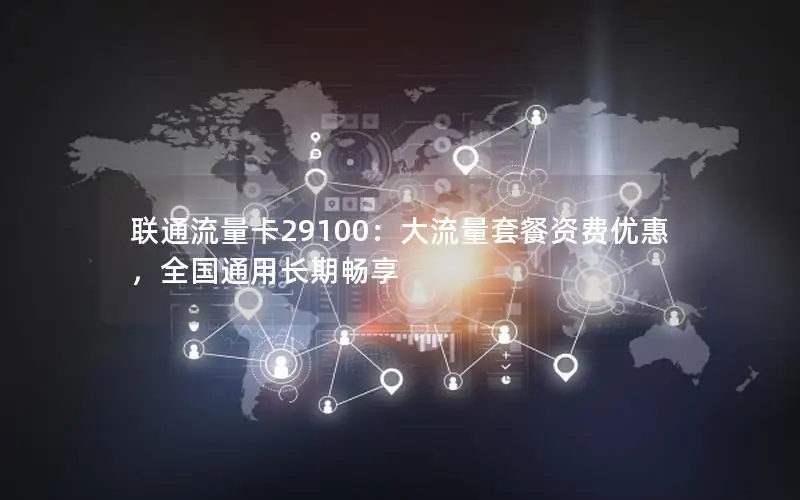 联通流量卡29100：大流量套餐资费优惠，全国通用长期畅享
