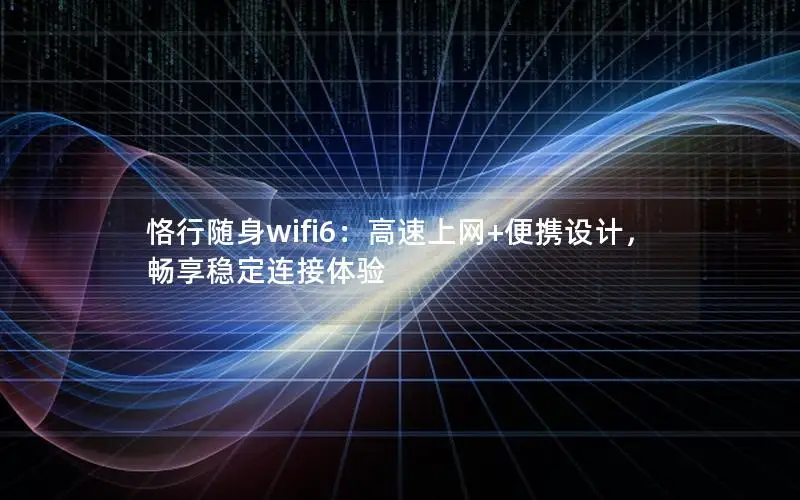 恪行随身wifi6：高速上网+便携设计，畅享稳定连接体验