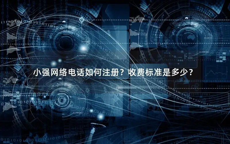 小强网络电话如何注册？收费标准是多少？