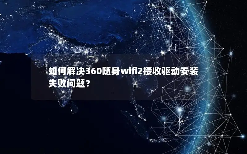如何解决360随身wifi2接收驱动安装失败问题？