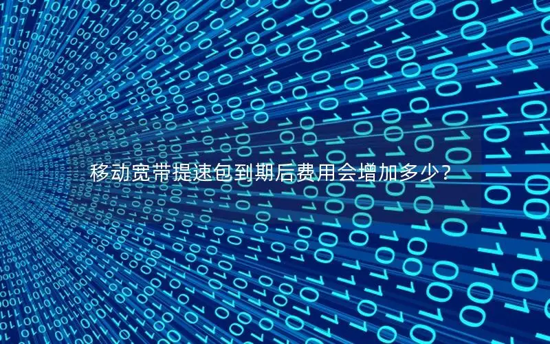 移动宽带提速包到期后费用会增加多少？