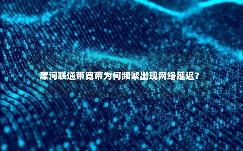 漯河联通带宽带为何频繁出现网络延迟？