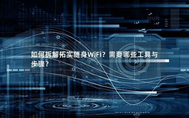 如何拆解拓实随身WiFi？需要哪些工具与步骤？