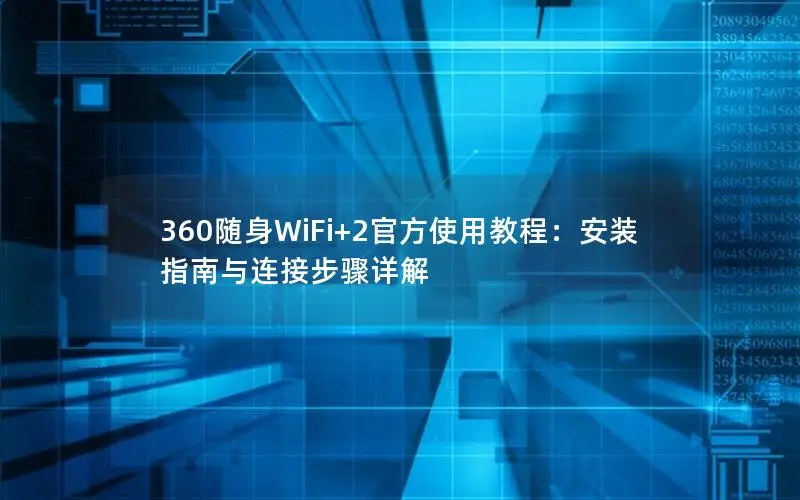 360随身WiFi+2官方使用教程：安装指南与连接步骤详解