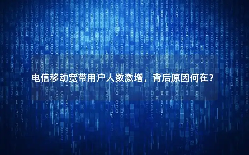 电信移动宽带用户人数激增，背后原因何在？
