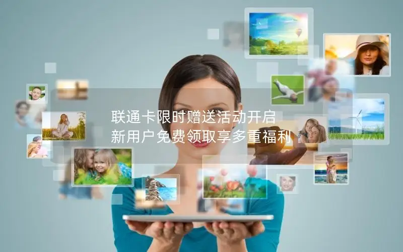 联通卡限时赠送活动开启 新用户免费领取享多重福利