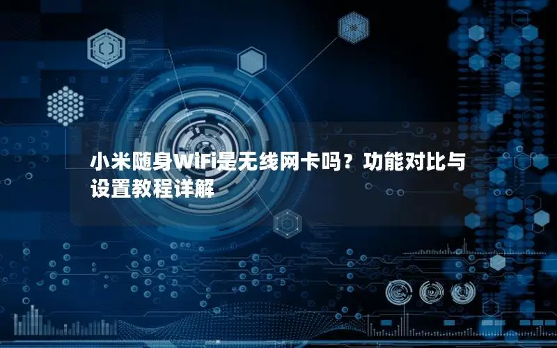 小米随身WiFi是无线网卡吗？功能对比与设置教程详解