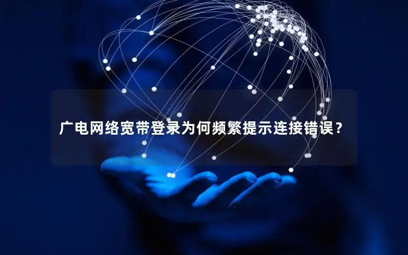 广电网络宽带登录为何频繁提示连接错误？