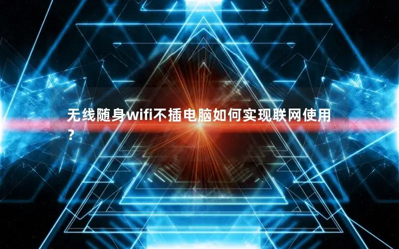 无线随身wifi不插电脑如何实现联网使用？
