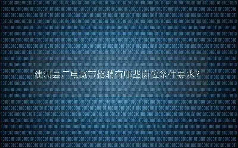 建湖县广电宽带招聘有哪些岗位条件要求？