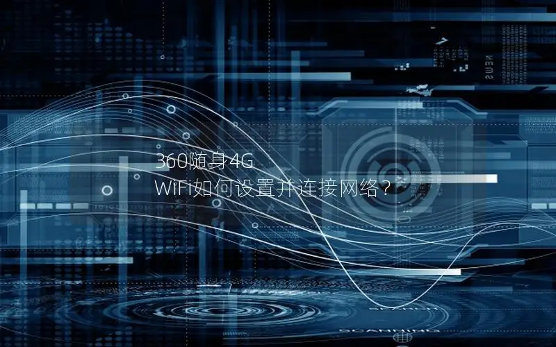 360随身4G WiFi如何设置并连接网络？